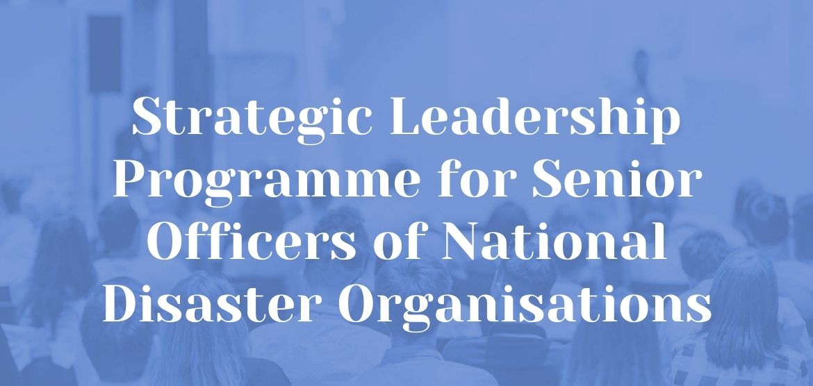 Strategic Leadership Development Programme for Senior Officers of National Disaster Organisations